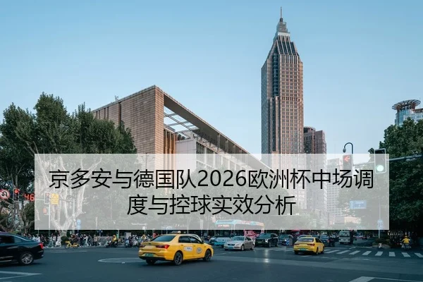 京多安与德国队2026欧洲杯中场调度与控球实效分析