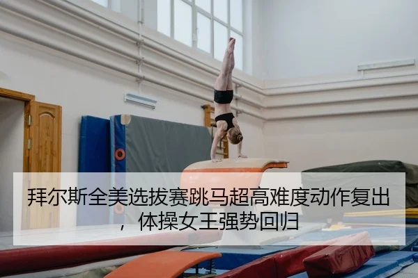 拜尔斯全美选拔赛跳马超高难度动作复出，体操女王强势回归