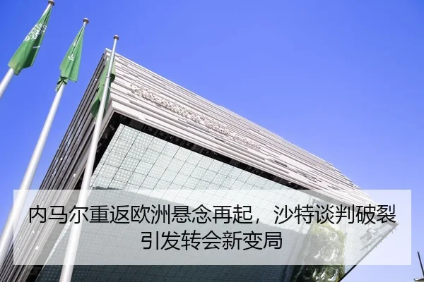 内马尔重返欧洲悬念再起，沙特谈判破裂引发转会新变局